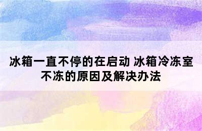 冰箱一直不停的在启动 冰箱冷冻室不冻的原因及解决办法